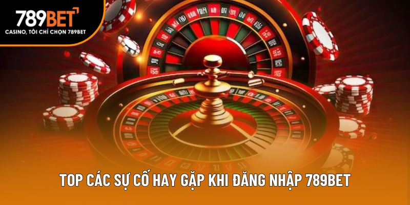 Top các sự cố hay gặp khi đăng nhập 789bet